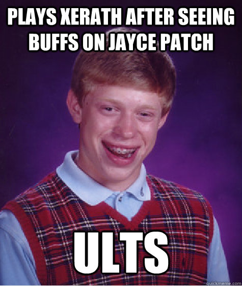 Plays Xerath after seeing buffs on Jayce Patch Ults  Bad Luck Brian