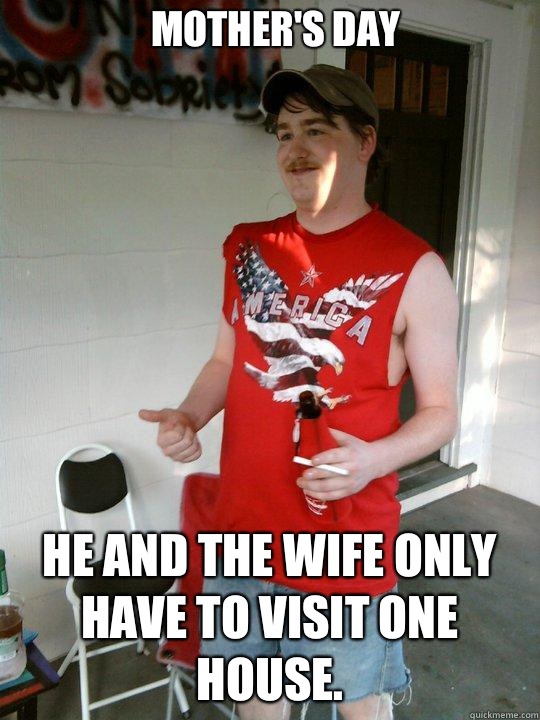 Mother's day He and the wife only have to visit one house.   Redneck Randal