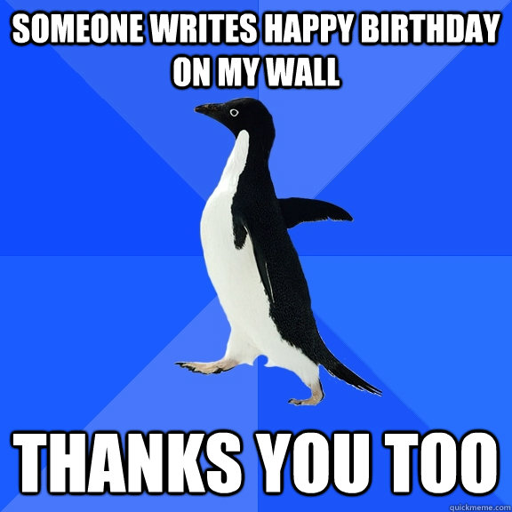 someone writes happy birthday on my wall thanks you too  Socially Awkward Penguin
