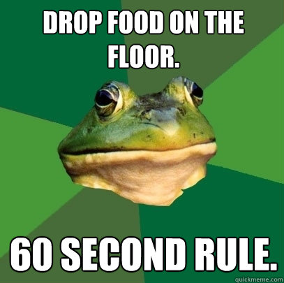 Drop food on the floor. 60 second rule.  Foul Bachelor Frog