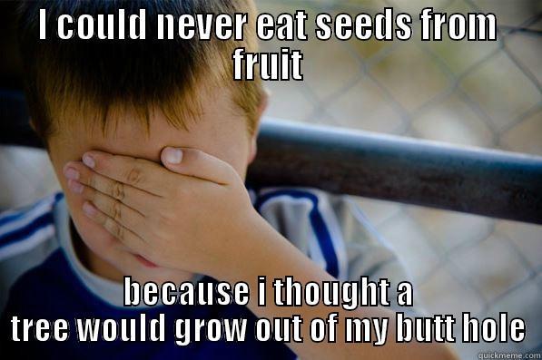 I COULD NEVER EAT SEEDS FROM FRUIT BECAUSE I THOUGHT A TREE WOULD GROW OUT OF MY BUTT HOLE Confession kid
