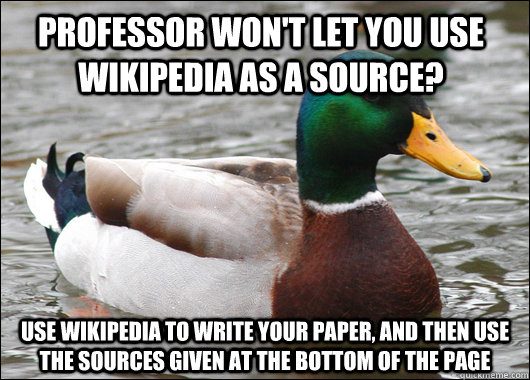 Professor won't let you use wikipedia as a source? use wikipedia to write your paper, and then use the sources given at the bottom of the page  Actual Advice Mallard