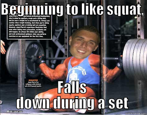 BEGINNING TO LIKE SQUAT,  FALLS DOWN DURING A SET Misc