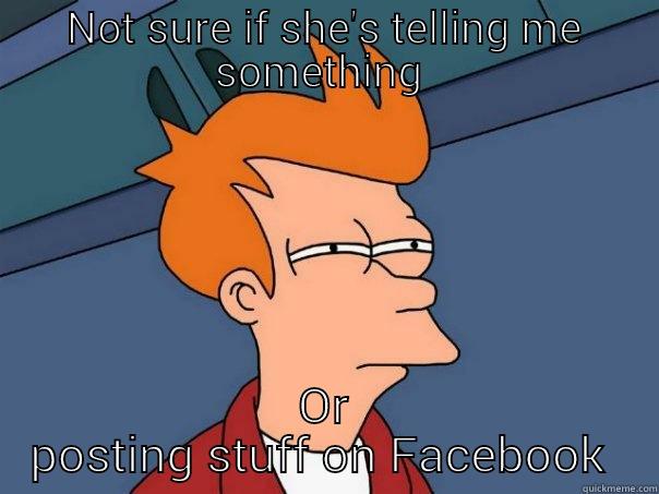 NOT SURE IF SHE'S TELLING ME SOMETHING  OR POSTING STUFF ON FACEBOOK  Futurama Fry