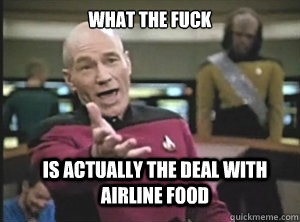 what the fuck is actually the deal with airline food  Annoyed Picard
