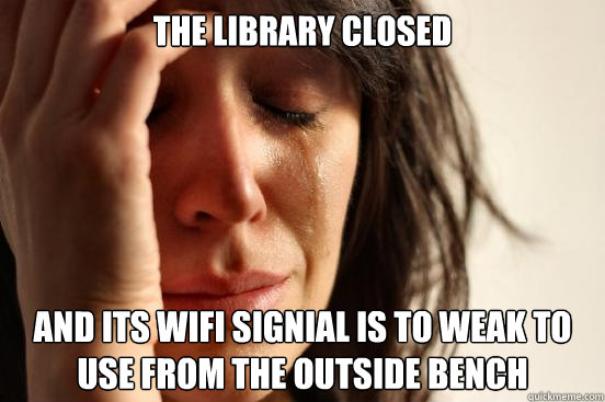 THe library closed And its wifi signial is to weak to use from the outside bench  First World Problems