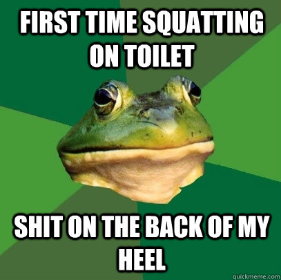 first time squatting on toilet shit on the back of my heel  Foul Bachelor Frog