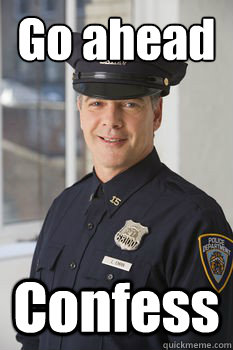 Go ahead Confess   Average Police Officer