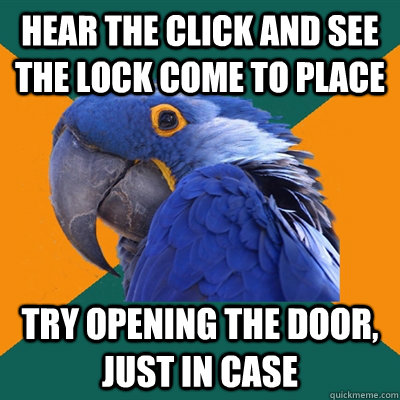 Hear the click and see the lock come to place try opening the door, just in case  Paranoid Parrot