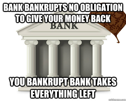 Bank Bankrupts no obligation to give your money back  You bankrupt bank takes everything left  