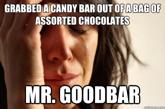 Grabbed a candy bar out of a bag of assorted chocolates Mr. Goodbar  First World Problems