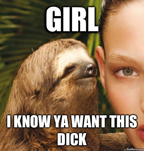 Girl I know ya want this dick   rape sloth