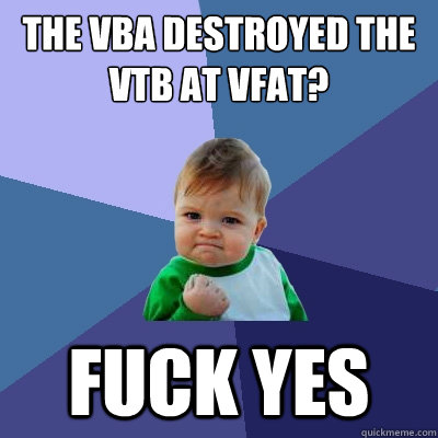 The VBA destroyed the vtb at vfat? Fuck yes  Success Kid