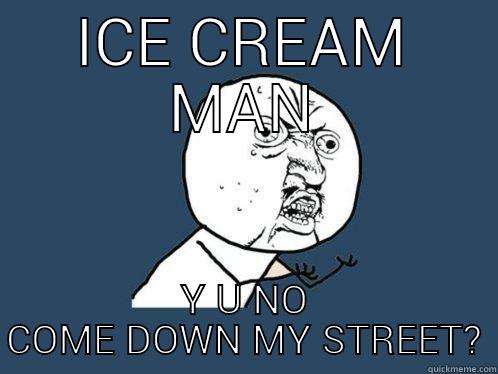 ICE CREAM MAN Y U NO COME DOWN MY STREET? Y U No