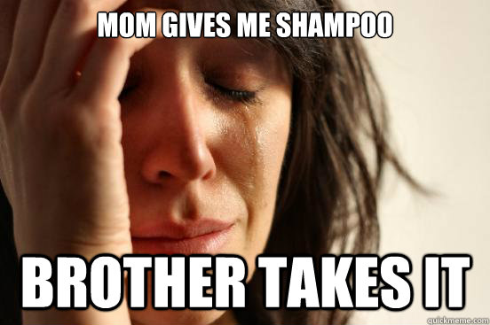 Mom gives me shampoo brother takes it  First World Problems