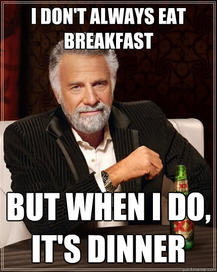 I don't always eat breakfast But when I do, it's dinner  The Most Interesting Man In The World