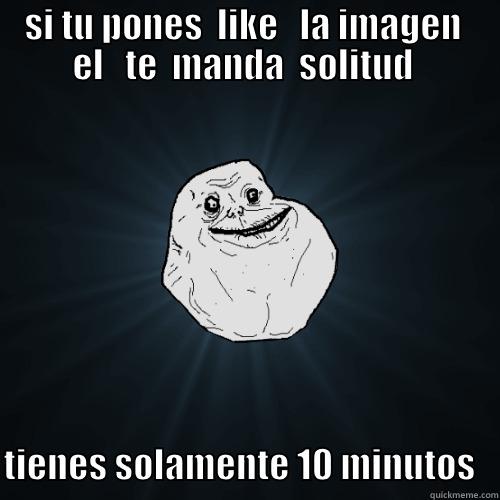  SI TU PONES  LIKE   LA IMAGEN   EL   TE  MANDA  SOLITUD   TIENES SOLAMENTE 10 MINUTOS   Forever Alone