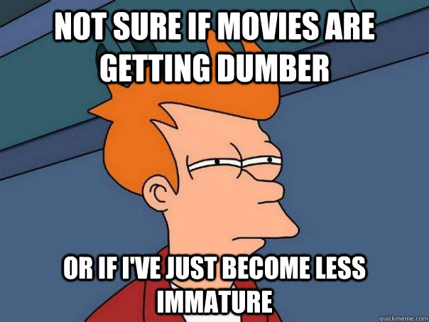Not sure if movies are getting dumber Or if i've just become less immature - Not sure if movies are getting dumber Or if i've just become less immature  Futurama Fry