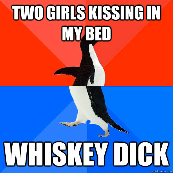 Two girls kissing in my bed whiskey dick  Socially Awesome Awkward Penguin