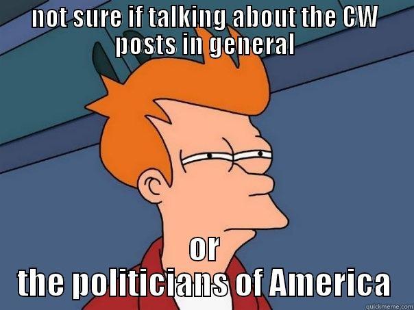 NOT SURE IF TALKING ABOUT THE CW POSTS IN GENERAL OR THE POLITICIANS OF AMERICA Futurama Fry