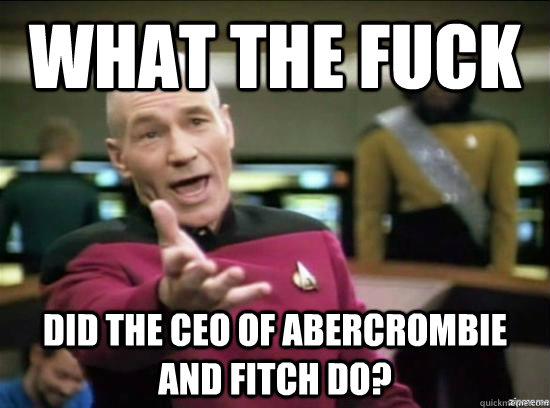 What the fuck Did the ceo of abercrombie and fitch do? - What the fuck Did the ceo of abercrombie and fitch do?  Annoyed Picard HD
