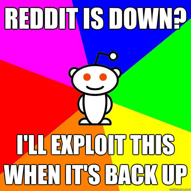 reddit is down? i'll exploit this when it's back up  Reddit Alien