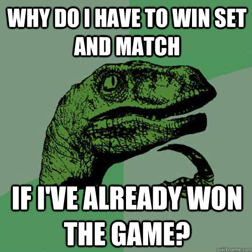 Why do I have to win set and match if I've already won the game?  Philosoraptor