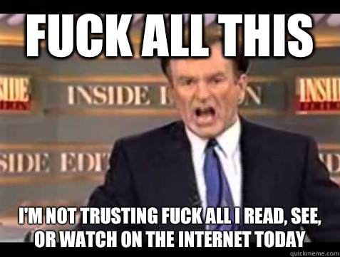 FUCK All this I'm not trusting fuck all I read, see, or watch on the Internet today  Angry Bill