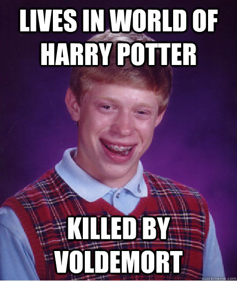 Lives in world of Harry Potter Killed by Voldemort  Bad Luck Brian