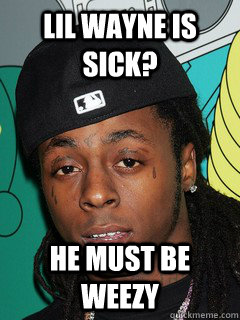 Lil wayne is sick? He must be Weezy  - Lil wayne is sick? He must be Weezy   Misc