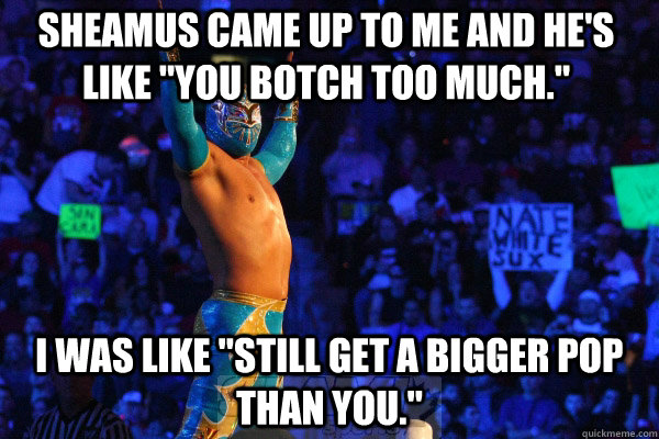 Sheamus came up to me and he's like 