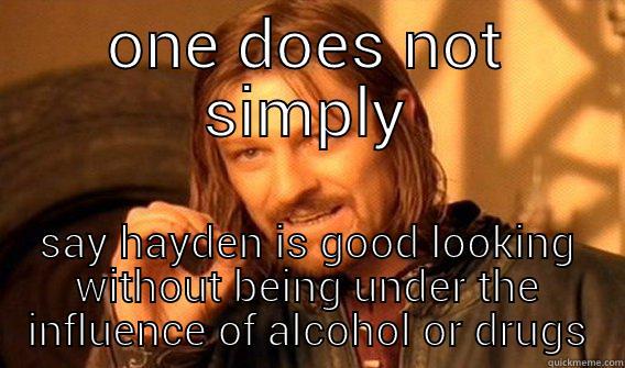 ONE DOES NOT SIMPLY SAY HAYDEN IS GOOD LOOKING WITHOUT BEING UNDER THE INFLUENCE OF ALCOHOL OR DRUGS One Does Not Simply