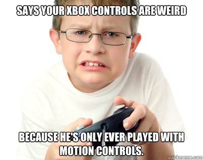 Says your xbox controls are weird because he's only ever played with motion controls. - Says your xbox controls are weird because he's only ever played with motion controls.  Young Video Gamer