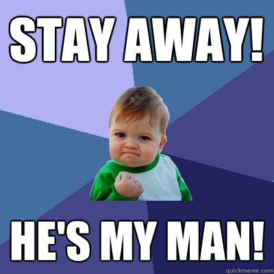 STAY AWAY! He's my man!  Success Kid