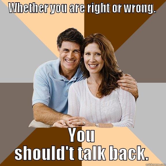 WHETHER YOU ARE RIGHT OR WRONG. YOU SHOULD'T TALK BACK. Scumbag Parents