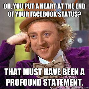 Oh, you put a heart at the end of your Facebook status?
 That must have been a profound statement.  Condescending Wonka