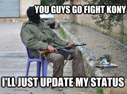 You guys go fight KONY i'll just update my status - You guys go fight KONY i'll just update my status  Lazy Rebel