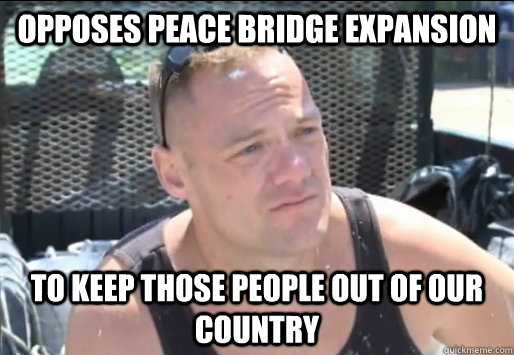 opposes Peace Bridge expansion to keep those people out of our country - opposes Peace Bridge expansion to keep those people out of our country  Proud South Buffalonian