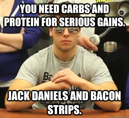 You need carbs and protein for serious gains. Jack Daniels and bacon strips.  