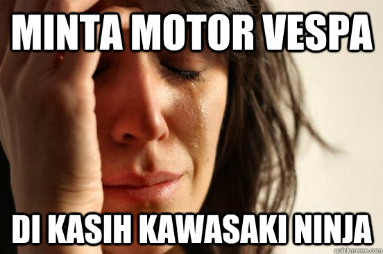 minta motor vespa di kasih kawasaki ninja  First World Problems