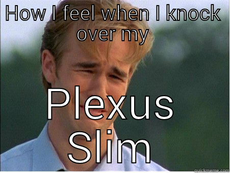 plexus slim - HOW I FEEL WHEN I KNOCK OVER MY PLEXUS SLIM 1990s Problems