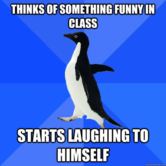 Thinks of something funny in class starts laughing to himself  Socially Awkward Penguin