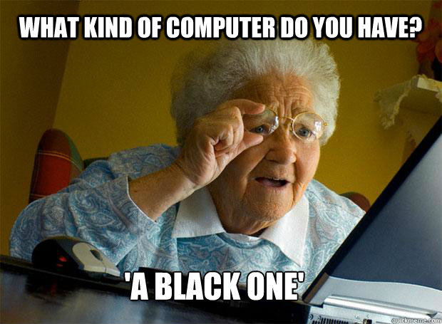 WHAT KIND OF COMPUTER DO YOU HAVE? 'A BLACK ONE'   - WHAT KIND OF COMPUTER DO YOU HAVE? 'A BLACK ONE'    Grandma finds the Internet