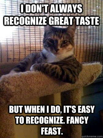 I don't always recognize great taste but when I do, It's easy to recognize. Fancy Feast.  The Most Interesting Cat in the World
