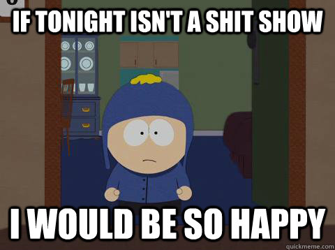 If tonight isn't a shit show i would be so happy  Craig would be so happy