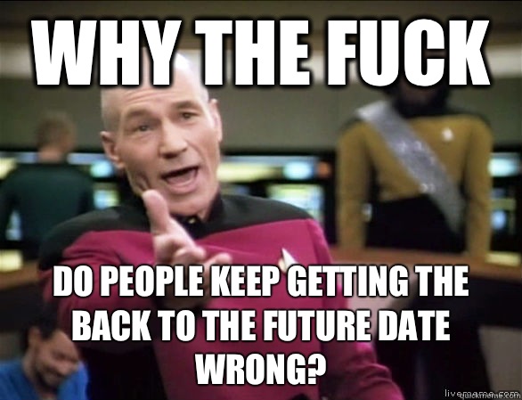 why the fuck Do people keep getting the Back to the Future date wrong?  Annoyed Picard HD