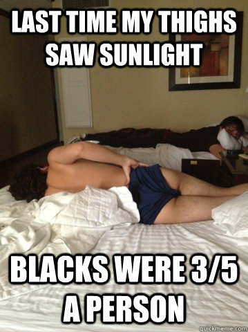 Last time my thighs saw sunlight Blacks were 3/5 a person  Seduce Me