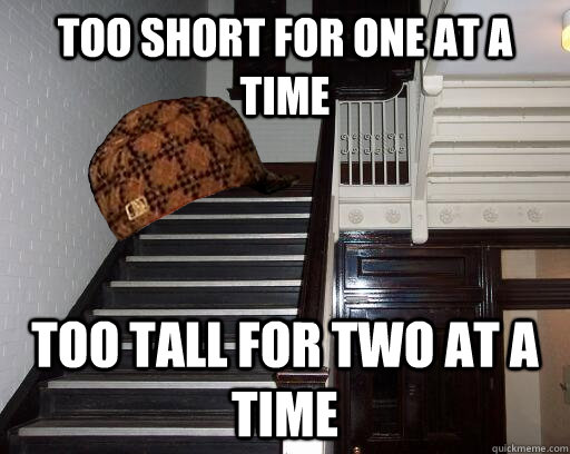 too short for one at a time too tall for two at a time  Scumbag Steps