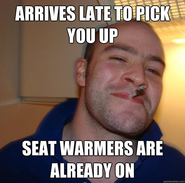 arrives late to pick you up seat warmers are already on - arrives late to pick you up seat warmers are already on  Misc