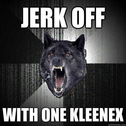 Jerk off  with one Kleenex  Insanity Wolf